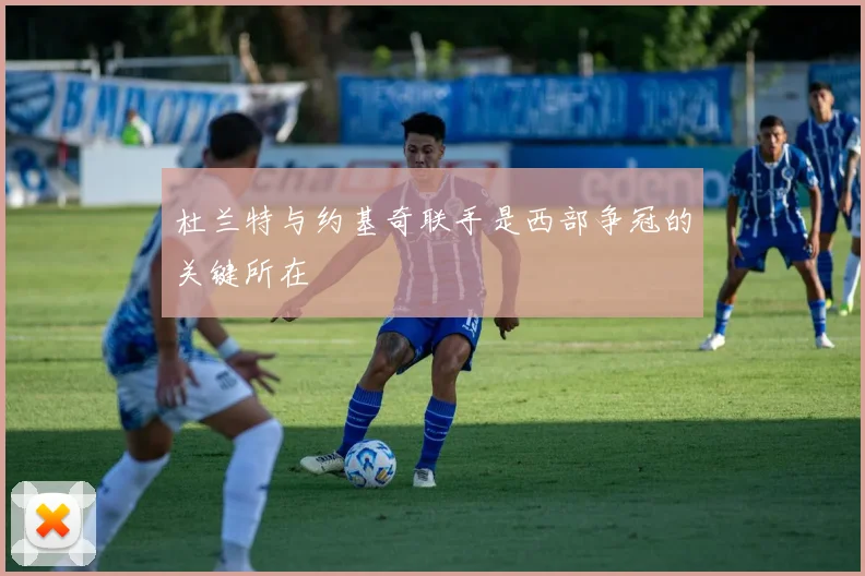 杜兰特与约基奇联手是西部争冠的关键所在