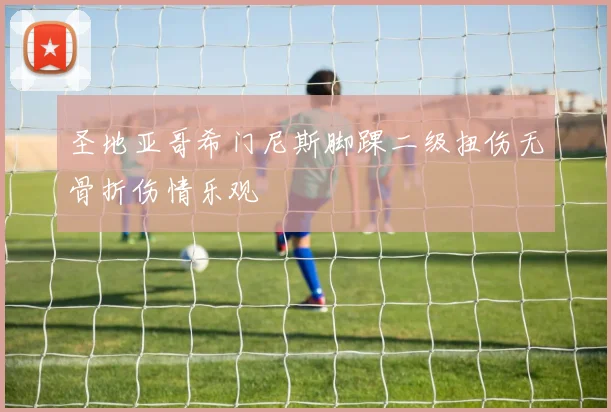 圣地亚哥希门尼斯脚踝二级扭伤无骨折伤情乐观