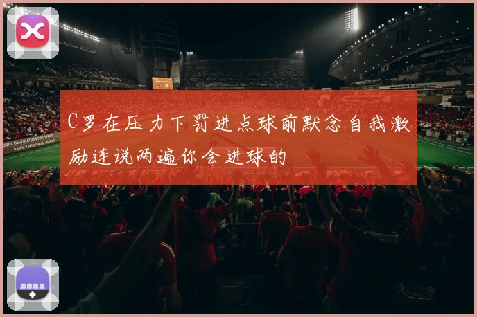 C罗在压力下罚进点球前默念自我激励连说两遍你会进球的