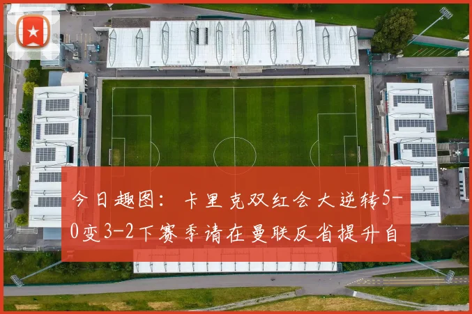 今日趣图：卡里克双红会大逆转5-0变3-2下赛季请在曼联反省提升自己