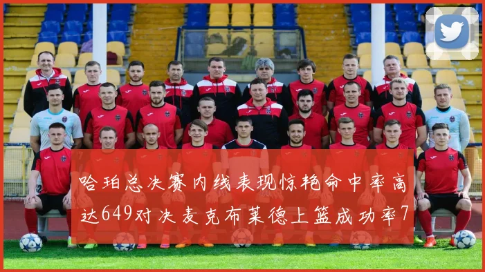 哈珀总决赛内线表现惊艳命中率高达649对决麦克布莱德上篮成功率75