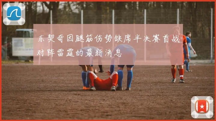 东契奇因腿筋伤势缺席半决赛首战对阵雷霆的最新消息