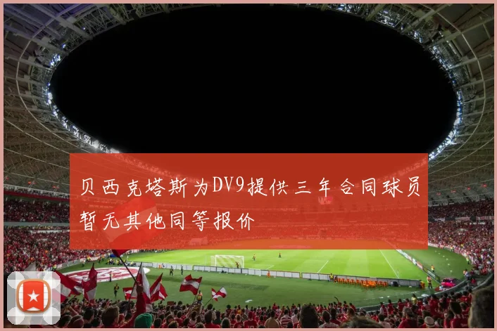 贝西克塔斯为DV9提供三年合同球员暂无其他同等报价