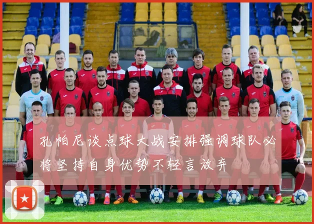 孔帕尼谈点球大战安排强调球队必将坚持自身优势不轻言放弃